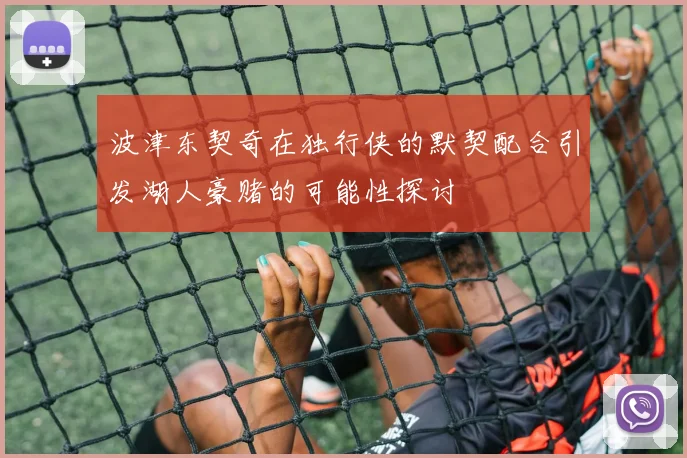 波津东契奇在独行侠的默契配合引发湖人豪赌的可能性探讨