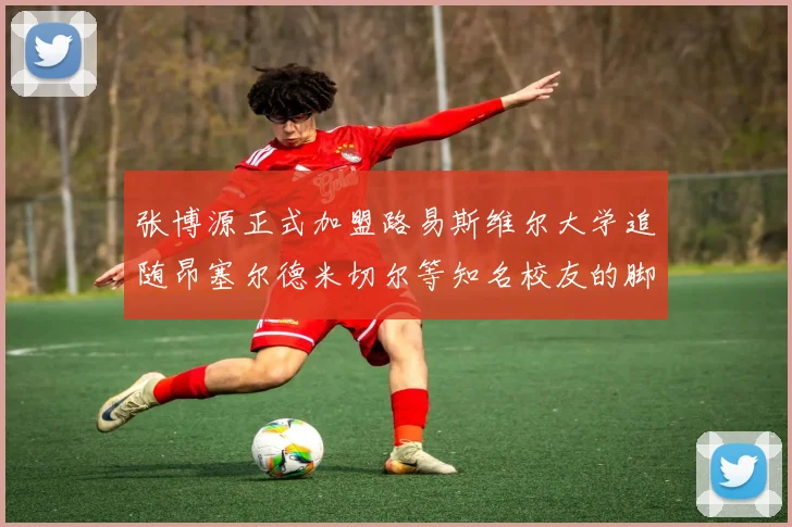 张博源正式加盟路易斯维尔大学追随昂塞尔德米切尔等知名校友的脚步