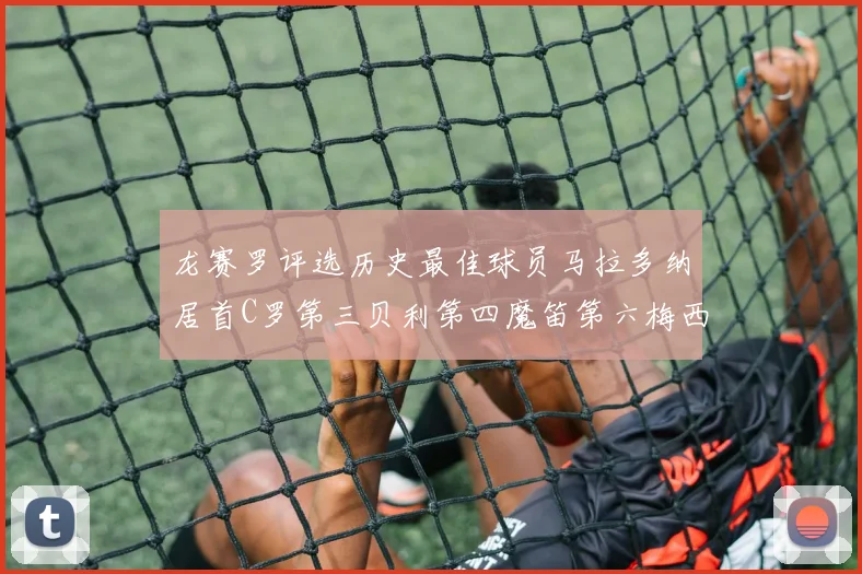 龙赛罗评选历史最佳球员马拉多纳居首C罗第三贝利第四魔笛第六梅西第七
