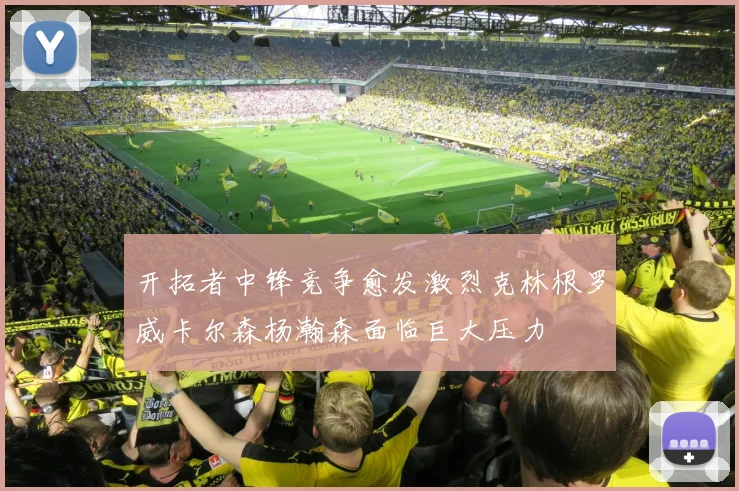 开拓者中锋竞争愈发激烈克林根罗威卡尔森杨瀚森面临巨大压力