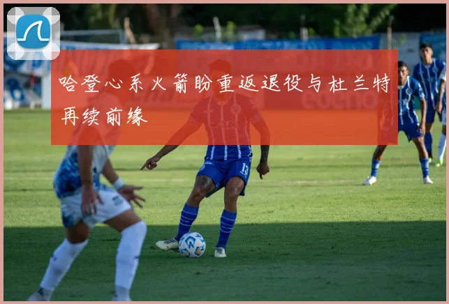 哈登心系火箭盼重返退役与杜兰特再续前缘