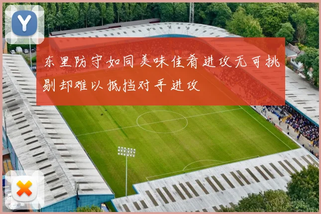 东里防守如同美味佳肴进攻无可挑剔却难以抵挡对手进攻