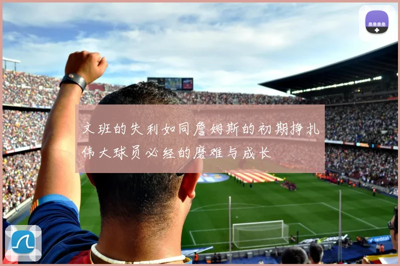 文班的失利如同詹姆斯的初期挣扎伟大球员必经的磨难与成长