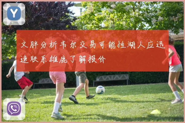 文胖分析韦尔交易可能性湖人应迅速联系雄鹿了解报价